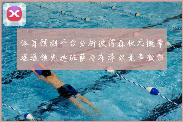 体育预测平台分析彼得森状元概率遥遥领先迪班萨与布泽尔竞争激烈