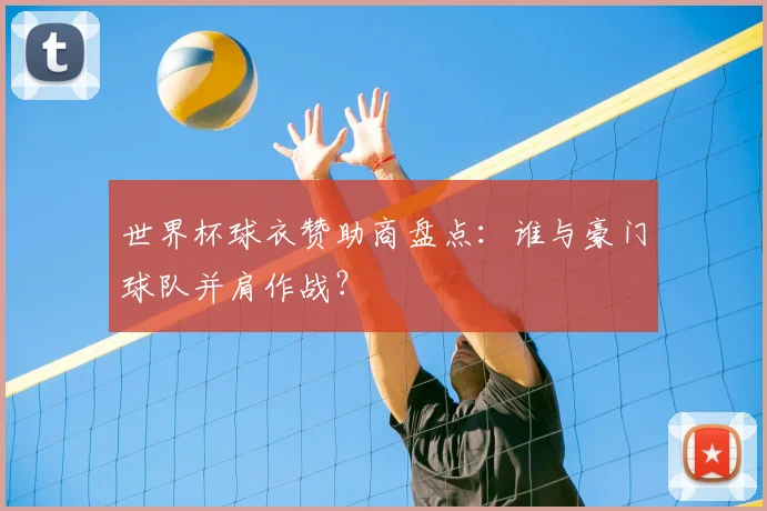 世界杯球衣赞助商盘点：谁与豪门球队并肩作战？
