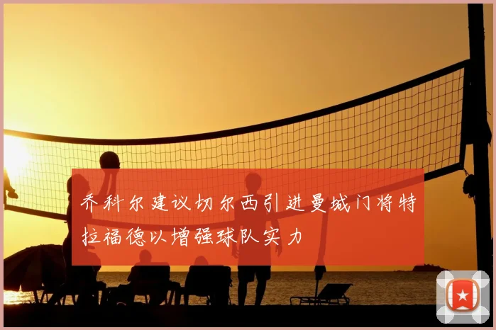 乔科尔建议切尔西引进曼城门将特拉福德以增强球队实力