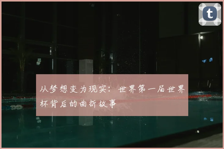 从梦想变为现实：世界第一届世界杯背后的曲折故事