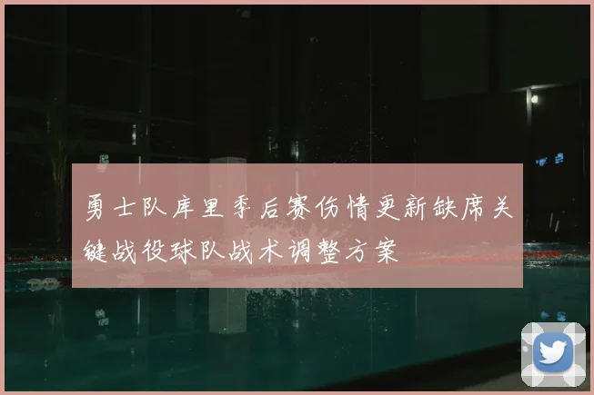 勇士队库里季后赛伤情更新缺席关键战役球队战术调整方案