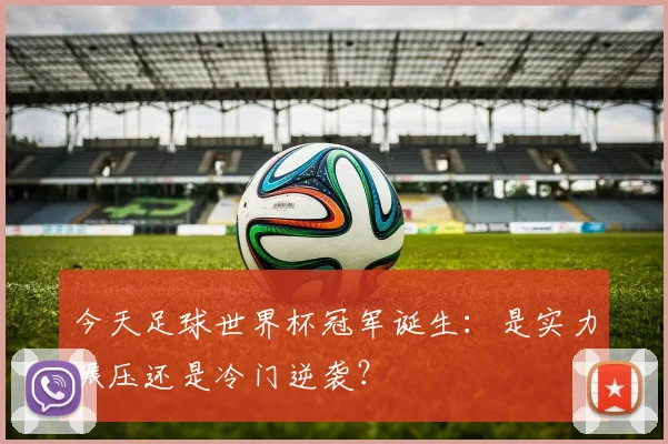 今天足球世界杯冠军诞生：是实力碾压还是冷门逆袭？