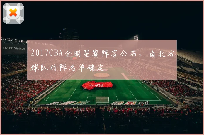 2017CBA全明星赛阵容公布，南北方球队对阵名单确定