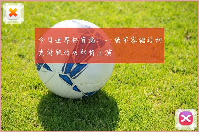 今日世界杯直播：一场不容错过的史诗级对决即将上演