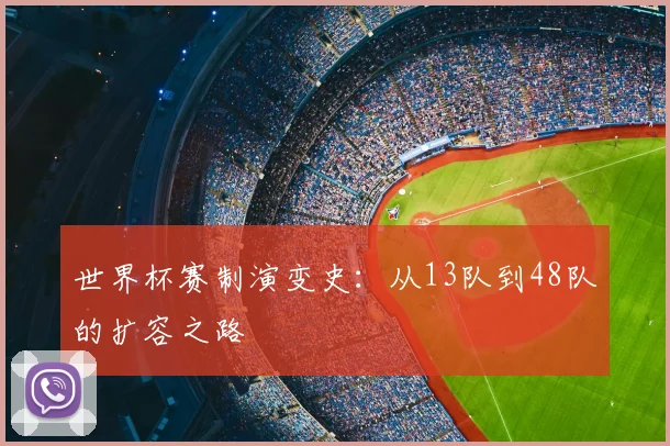 世界杯赛制演变史：从13队到48队的扩容之路