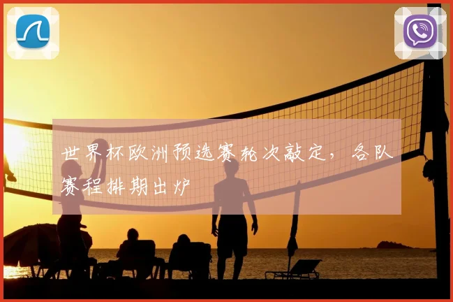 世界杯欧洲预选赛轮次敲定，各队赛程排期出炉