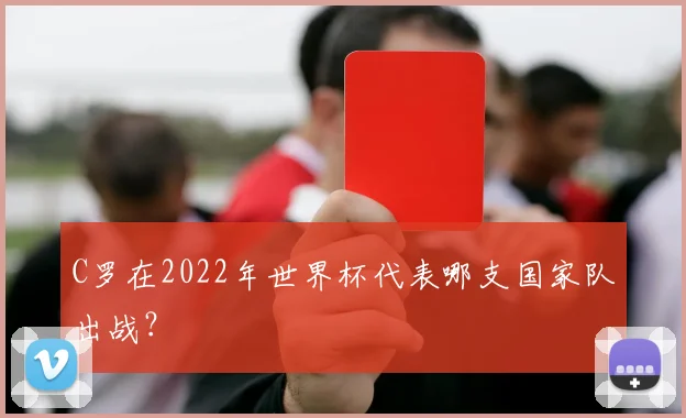 C罗在2022年世界杯代表哪支国家队出战？