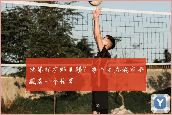 世界杯在哪里踢？每个主办城市都藏着一个传奇