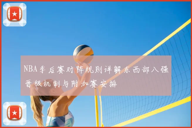NBA季后赛对阵规则详解东西部八强晋级机制与附加赛安排
