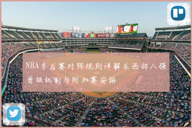 NBA季后赛对阵规则详解东西部八强晋级机制与附加赛安排