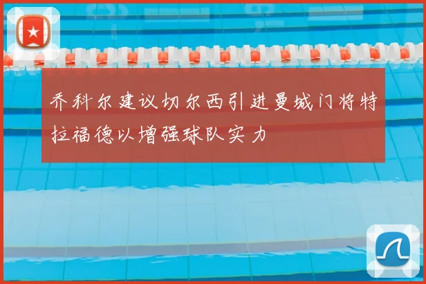乔科尔建议切尔西引进曼城门将特拉福德以增强球队实力
