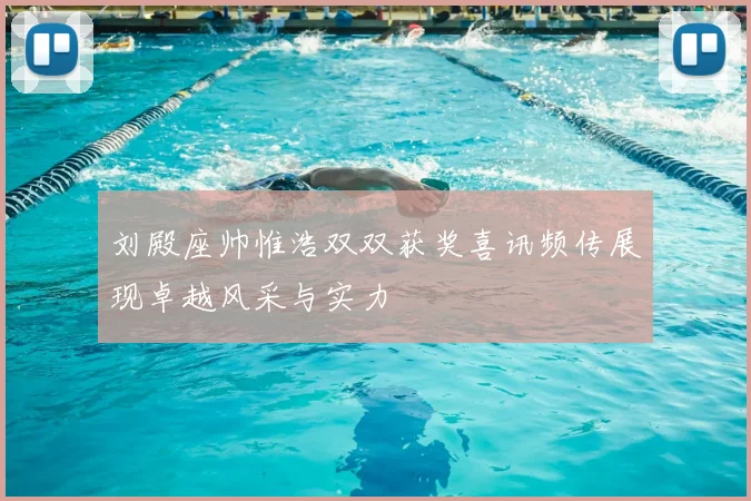 刘殿座帅惟浩双双获奖喜讯频传展现卓越风采与实力