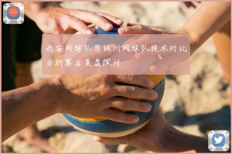 西安网球队与杭州网球队技术对比分析赛后复盘探讨