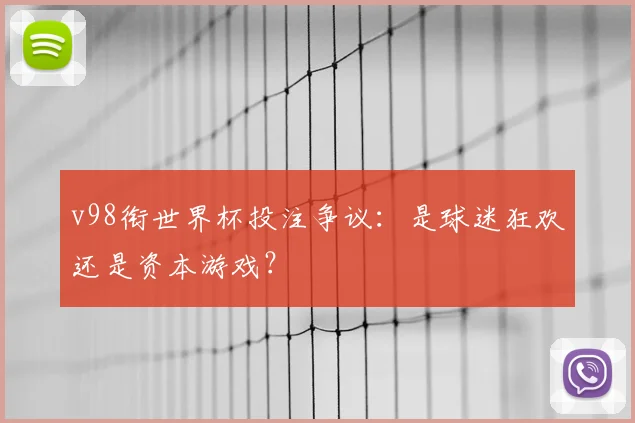 v98衔世界杯投注争议：是球迷狂欢还是资本游戏？