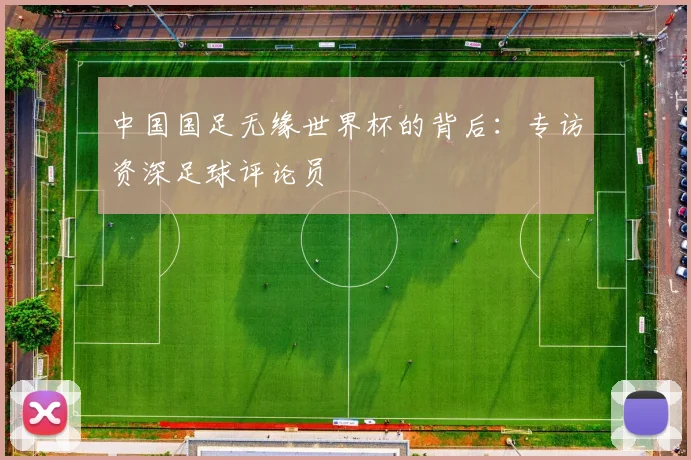 中国国足无缘世界杯的背后：专访资深足球评论员