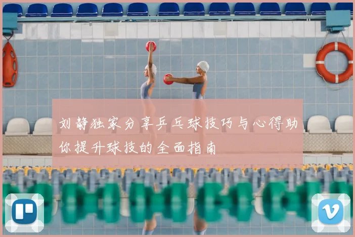 刘静独家分享乒乓球技巧与心得助你提升球技的全面指南