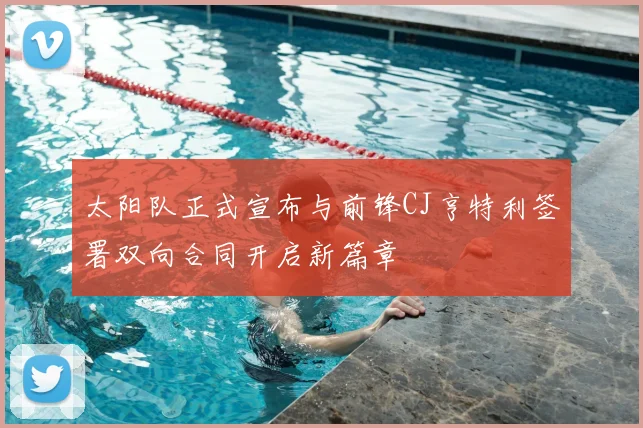 太阳队正式宣布与前锋CJ亨特利签署双向合同开启新篇章