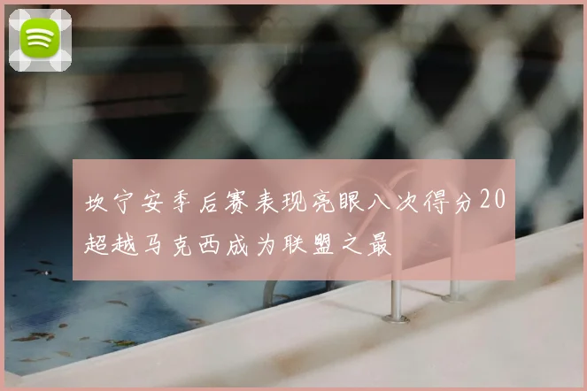 坎宁安季后赛表现亮眼八次得分20超越马克西成为联盟之最
