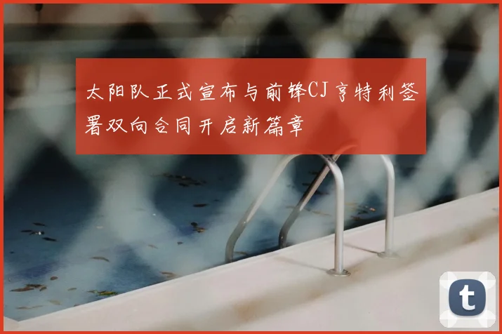 太阳队正式宣布与前锋CJ亨特利签署双向合同开启新篇章