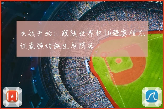 决战开始：跟随世界杯16强赛程见证豪强的诞生与陨落
