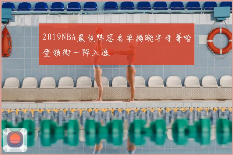 2019NBA最佳阵容名单揭晓字母哥哈登领衔一阵入选