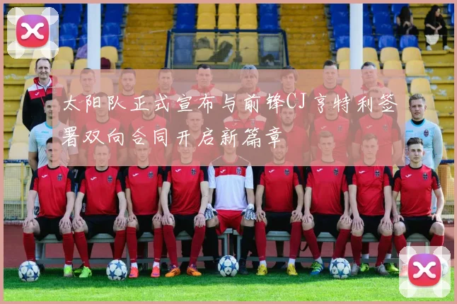 太阳队正式宣布与前锋CJ亨特利签署双向合同开启新篇章