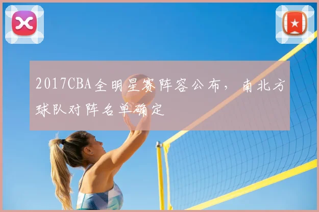 2017CBA全明星赛阵容公布，南北方球队对阵名单确定