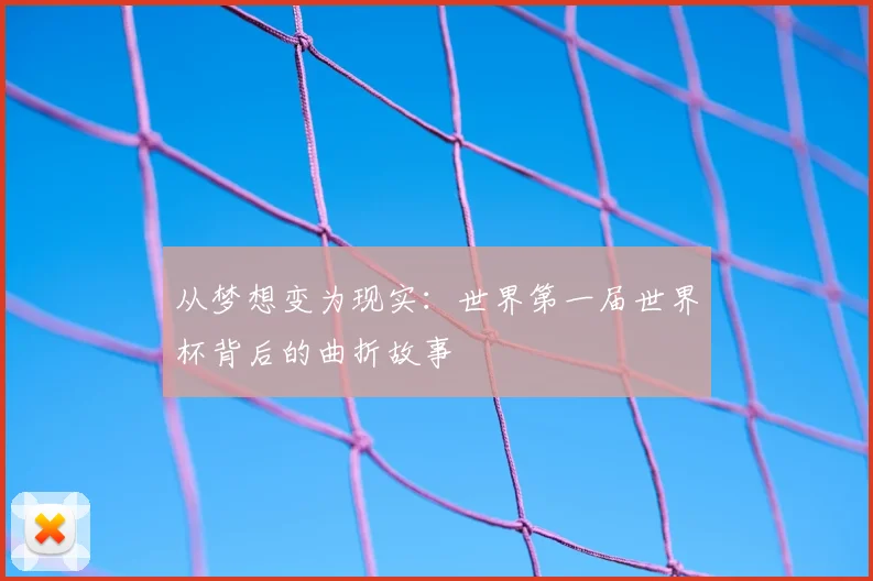 从梦想变为现实:世界第一届世界杯背后的曲折故事