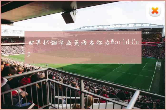 世界杯翻译成英语名称为World Cup