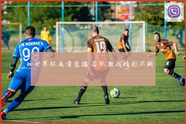 世界杯高清直播 各队激战精彩不断