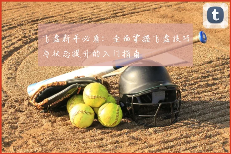 飞盘新手必看：全面掌握飞盘技巧与状态提升的入门指南