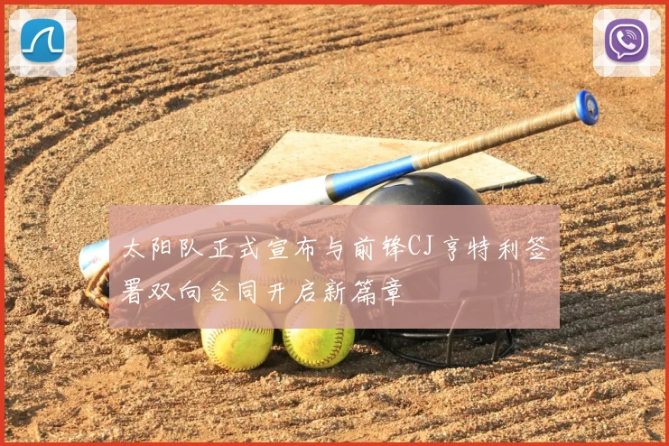 太阳队正式宣布与前锋CJ亨特利签署双向合同开启新篇章
