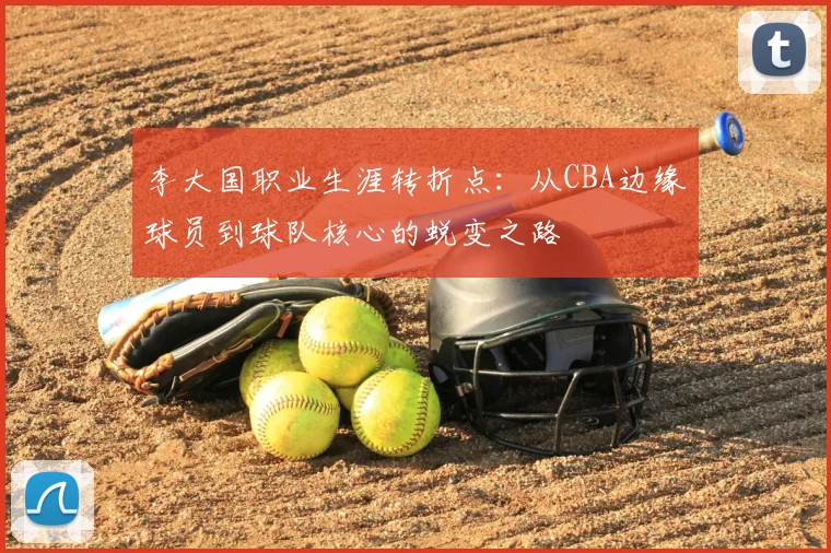 李大国职业生涯转折点：从CBA边缘球员到球队核心的蜕变之路