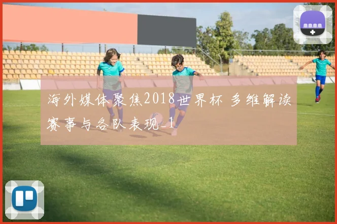 海外媒体聚焦2018世界杯 多维解读赛事与各队表现_1