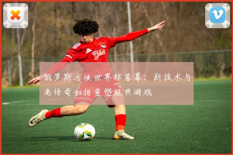 俄罗斯方块世界杯落幕：新技术与老传奇如何重塑经典游戏