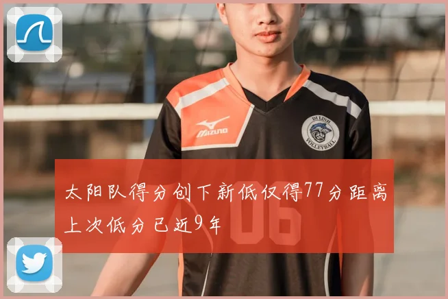太阳队得分创下新低仅得77分距离上次低分已近9年