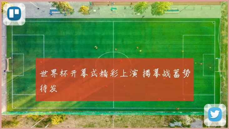 世界杯开幕式精彩上演 揭幕战蓄势待发