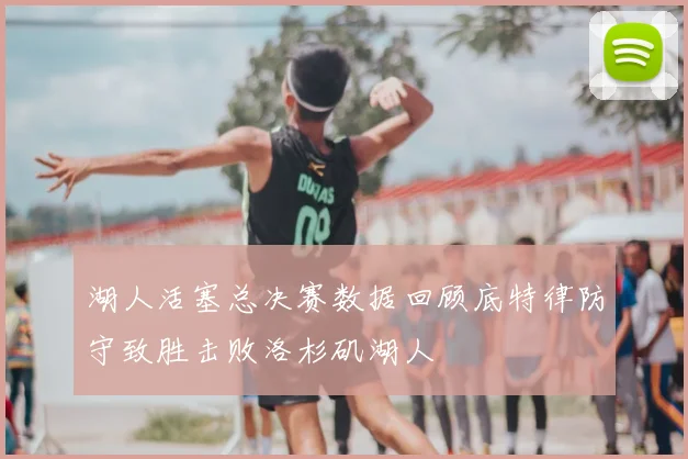 湖人活塞总决赛数据回顾底特律防守致胜击败洛杉矶湖人