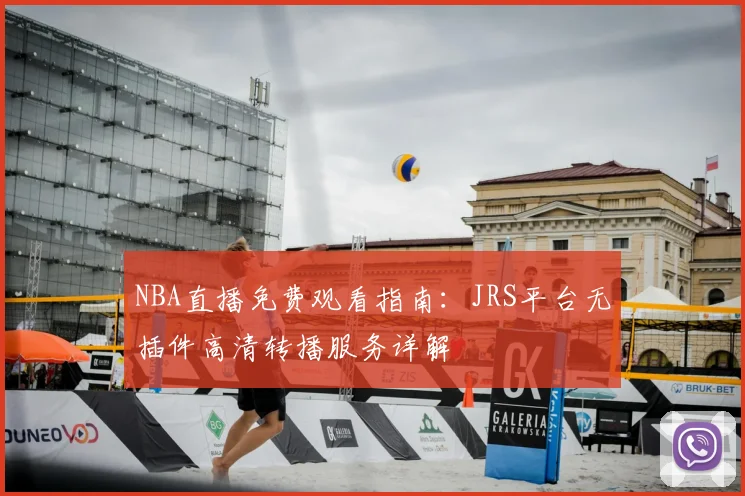 NBA直播免费观看指南：JRS平台无插件高清转播服务详解