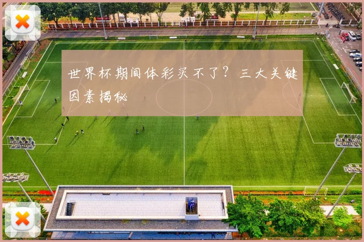 世界杯期间体彩买不了？三大关键因素揭秘