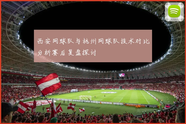 西安网球队与杭州网球队技术对比分析赛后复盘探讨
