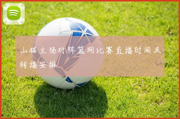 山猫主场对阵篮网比赛直播时间及转播安排