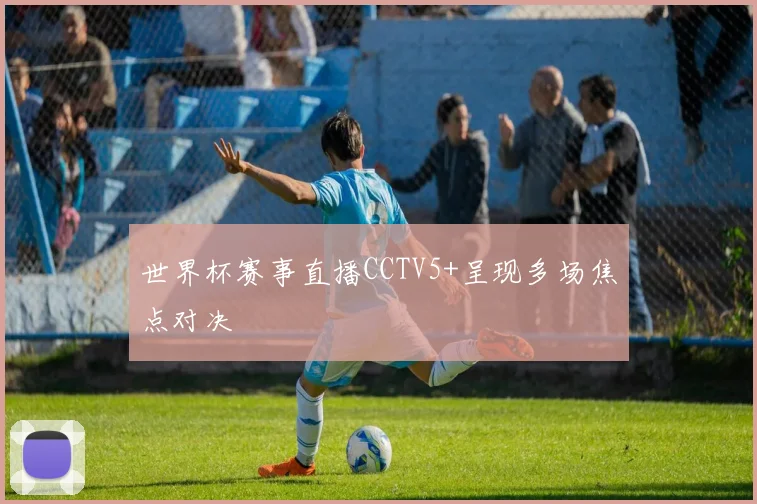 世界杯赛事直播CCTV5+呈现多场焦点对决