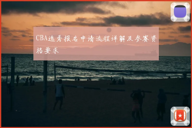 CBA选秀报名申请流程详解及参赛资格要求