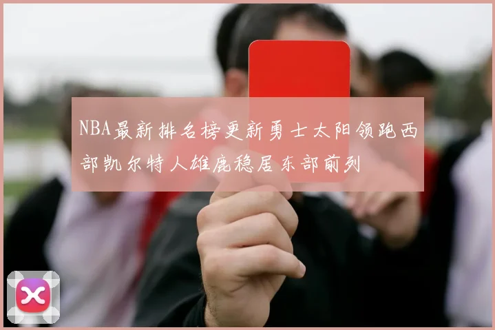 NBA最新排名榜更新勇士太阳领跑西部凯尔特人雄鹿稳居东部前列