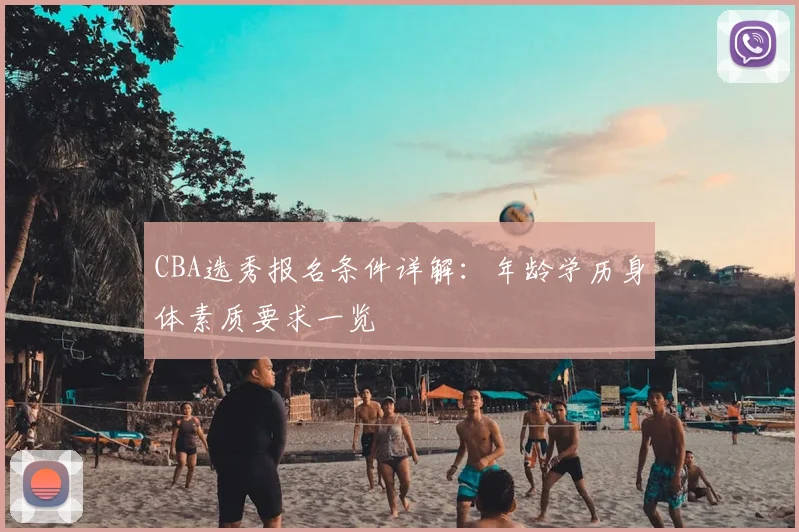 CBA选秀报名条件详解：年龄学历身体素质要求一览