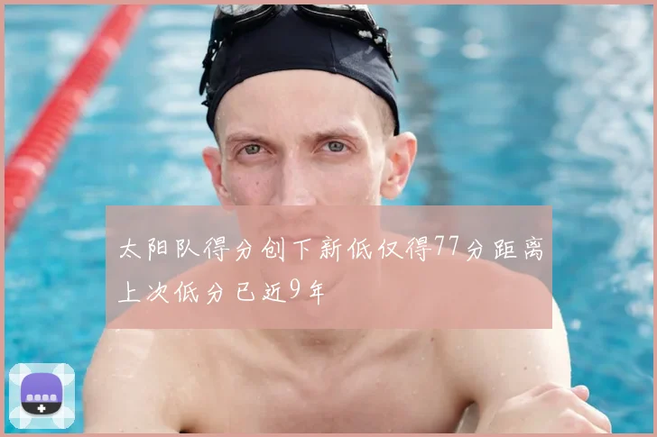 太阳队得分创下新低仅得77分距离上次低分已近9年