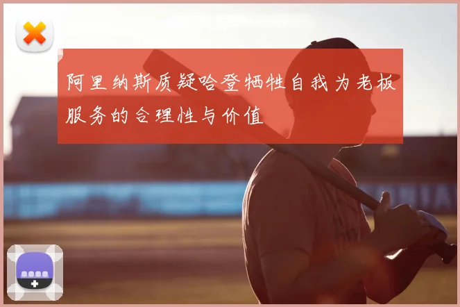 阿里纳斯质疑哈登牺牲自我为老板服务的合理性与价值