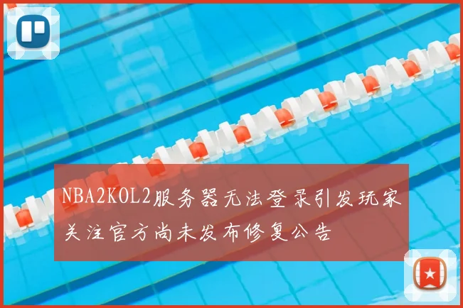NBA2KOL2服务器无法登录引发玩家关注官方尚未发布修复公告
