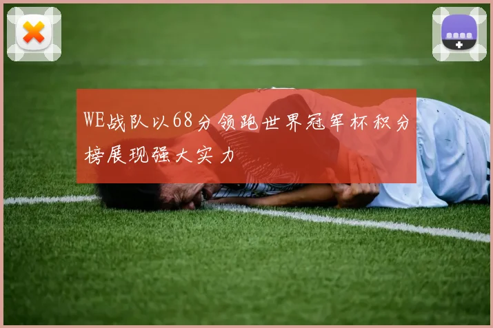 WE战队以68分领跑世界冠军杯积分榜展现强大实力